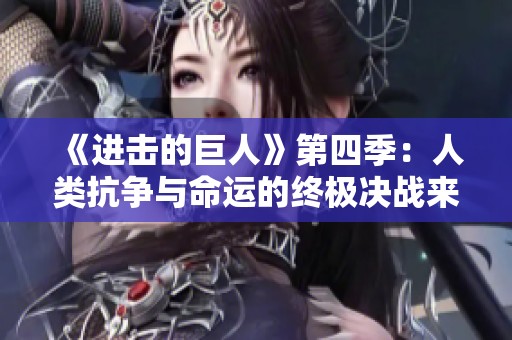《进击的巨人》第四季：人类抗争与命运的终极决战来临