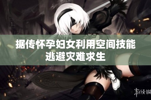 据传怀孕妇女利用空间技能逃避灾难求生