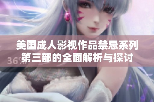 美国成人影视作品禁忌系列第三部的全面解析与探讨