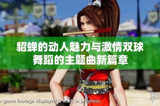 貂蝉的动人魅力与激情双球舞蹈的主题曲新篇章