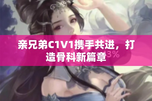 亲兄弟C1V1携手共进，打造骨科新篇章