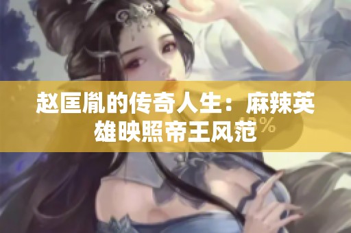 赵匡胤的传奇人生：麻辣英雄映照帝王风范
