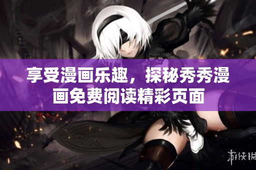 享受漫画乐趣，探秘秀秀漫画免费阅读精彩页面