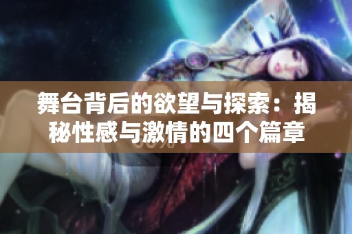 舞台背后的欲望与探索：揭秘性感与激情的四个篇章