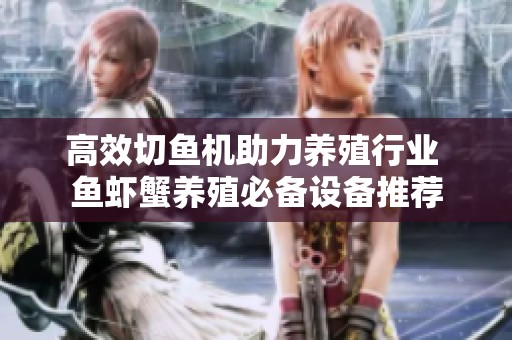 高效切鱼机助力养殖行业 鱼虾蟹养殖必备设备推荐