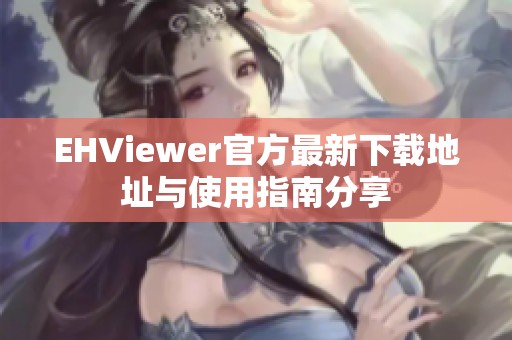 EHViewer官方最新下载地址与使用指南分享