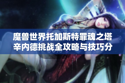 魔兽世界托加斯特罪魂之塔辛内德挑战全攻略与技巧分享