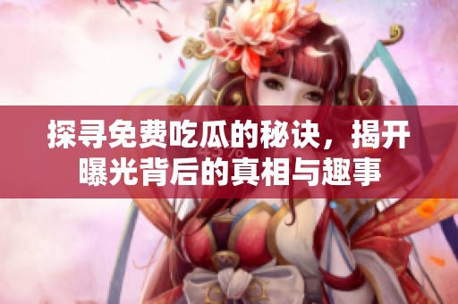 探寻免费吃瓜的秘诀，揭开曝光背后的真相与趣事
