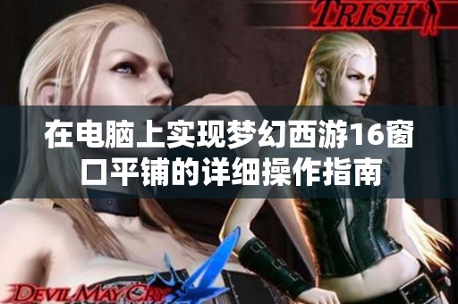 在电脑上实现梦幻西游16窗口平铺的详细操作指南
