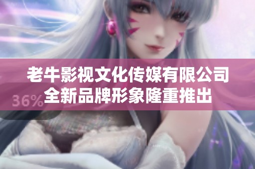 老牛影视文化传媒有限公司全新品牌形象隆重推出