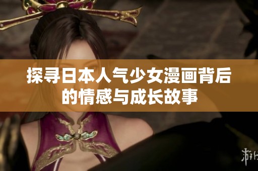 探寻日本人气少女漫画背后的情感与成长故事