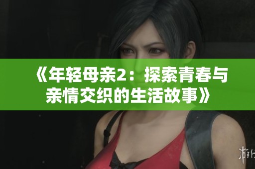 《年轻母亲2：探索青春与亲情交织的生活故事》