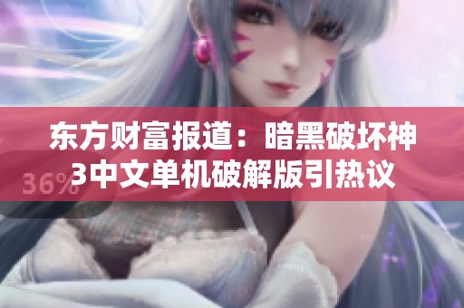 东方财富报道：暗黑破坏神3中文单机破解版引热议