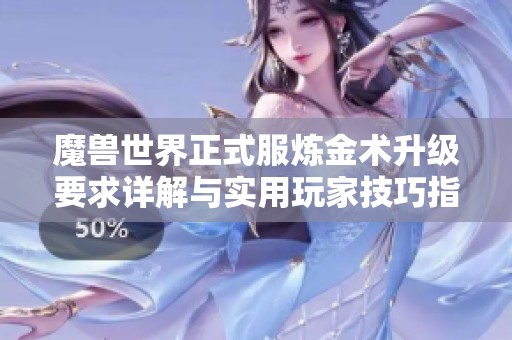 魔兽世界正式服炼金术升级要求详解与实用玩家技巧指导
