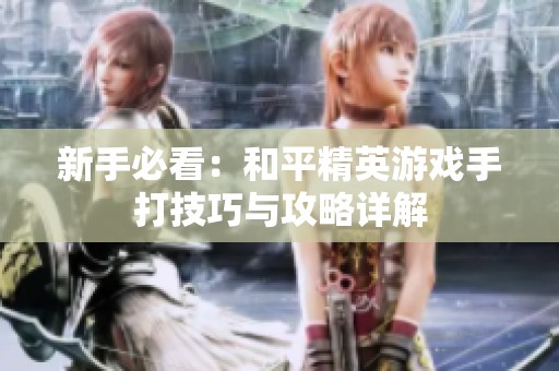 新手必看：和平精英游戏手打技巧与攻略详解