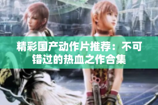 精彩国产动作片推荐：不可错过的热血之作合集