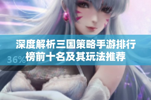 深度解析三国策略手游排行榜前十名及其玩法推荐