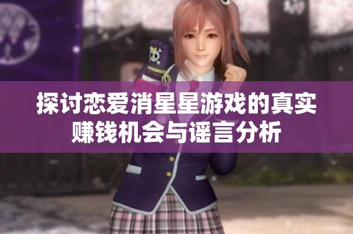 探讨恋爱消星星游戏的真实赚钱机会与谣言分析