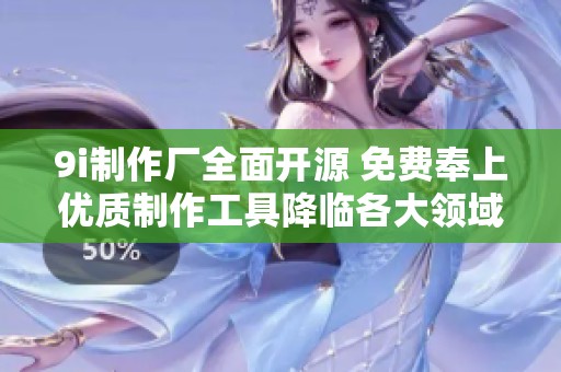 9i制作厂全面开源 免费奉上优质制作工具降临各大领域