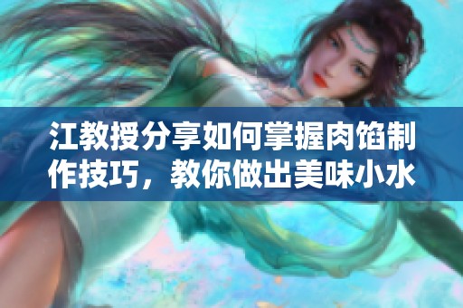 江教授分享如何掌握肉馅制作技巧，教你做出美味小水饺