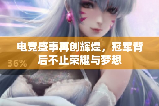 电竞盛事再创辉煌，冠军背后不止荣耀与梦想