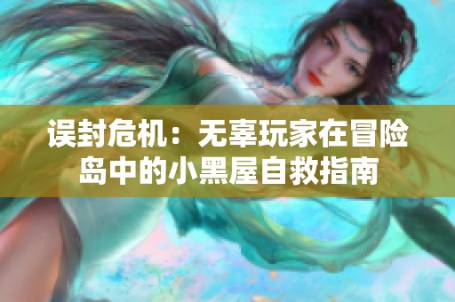 误封危机：无辜玩家在冒险岛中的小黑屋自救指南