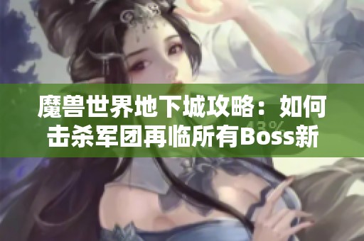 魔兽世界地下城攻略：如何击杀军团再临所有Boss新手指南