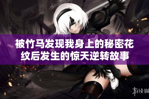 被竹马发现我身上的秘密花纹后发生的惊天逆转故事