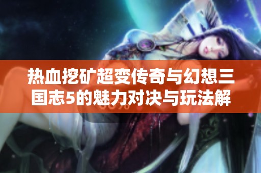 热血挖矿超变传奇与幻想三国志5的魅力对决与玩法解析