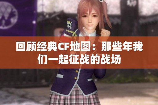 回顾经典CF地图：那些年我们一起征战的战场