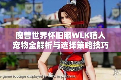 魔兽世界怀旧服WLK猎人宠物全解析与选择策略技巧