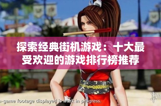 探索经典街机游戏：十大最受欢迎的游戏排行榜推荐