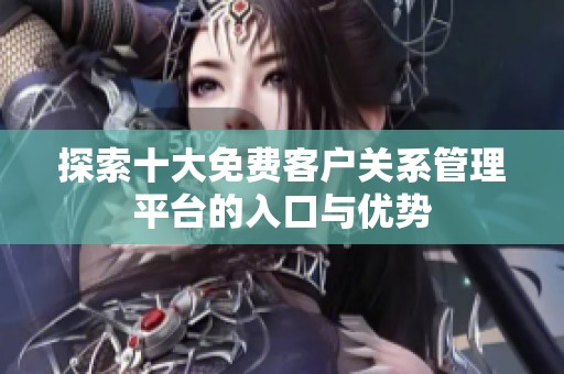 探索十大免费客户关系管理平台的入口与优势