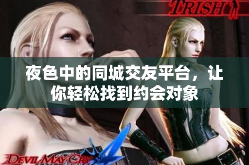 夜色中的同城交友平台，让你轻松找到约会对象