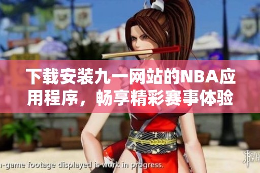 下载安装九一网站的NBA应用程序，畅享精彩赛事体验