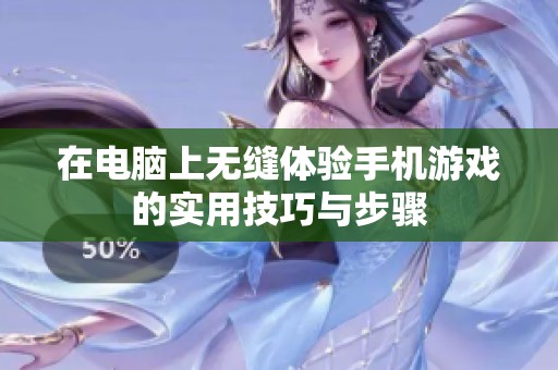 在电脑上无缝体验手机游戏的实用技巧与步骤