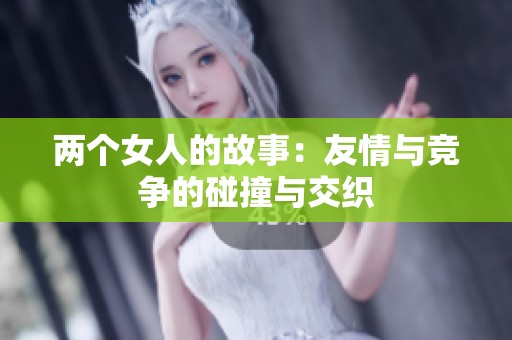 两个女人的故事：友情与竞争的碰撞与交织
