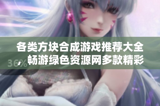 各类方块合成游戏推荐大全，畅游绿色资源网多款精彩选择