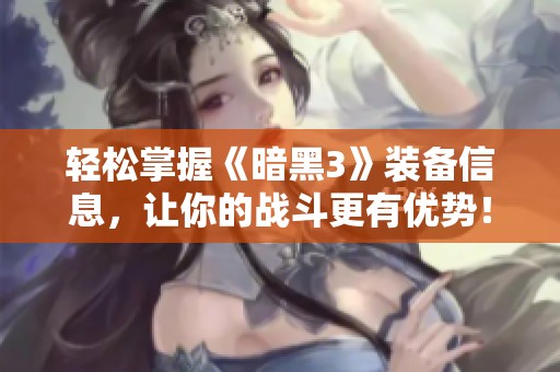 轻松掌握《暗黑3》装备信息，让你的战斗更有优势！