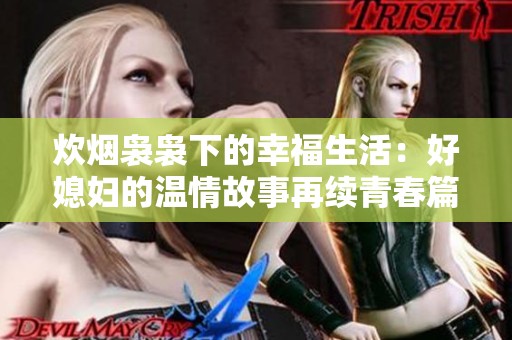 炊烟袅袅下的幸福生活：好媳妇的温情故事再续青春篇章
