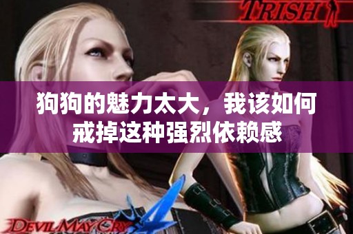 狗狗的魅力太大，我该如何戒掉这种强烈依赖感