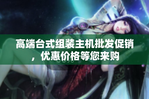 高端台式组装主机批发促销，优惠价格等您来购