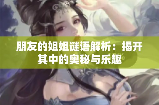 朋友的姐姐谜语解析：揭开其中的奥秘与乐趣