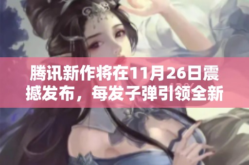 腾讯新作将在11月26日震撼发布，每发子弹引领全新体验
