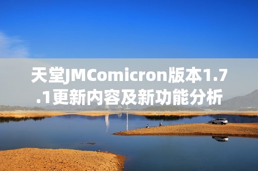 天堂JMComicron版本1.7.1更新内容及新功能分析