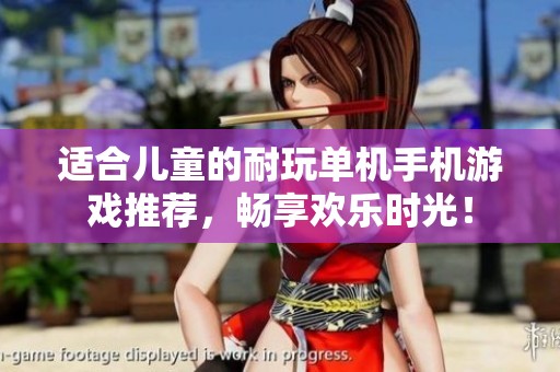 适合儿童的耐玩单机手机游戏推荐，畅享欢乐时光！