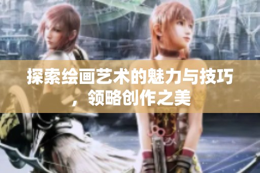 探索绘画艺术的魅力与技巧，领略创作之美