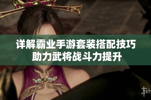 详解霸业手游套装搭配技巧 助力武将战斗力提升