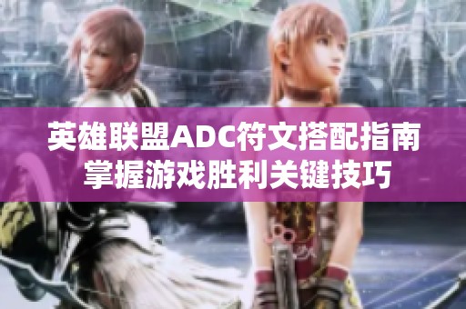 英雄联盟ADC符文搭配指南 掌握游戏胜利关键技巧