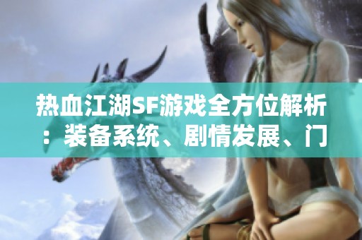 热血江湖SF游戏全方位解析：装备系统、剧情发展、门派特色详解
